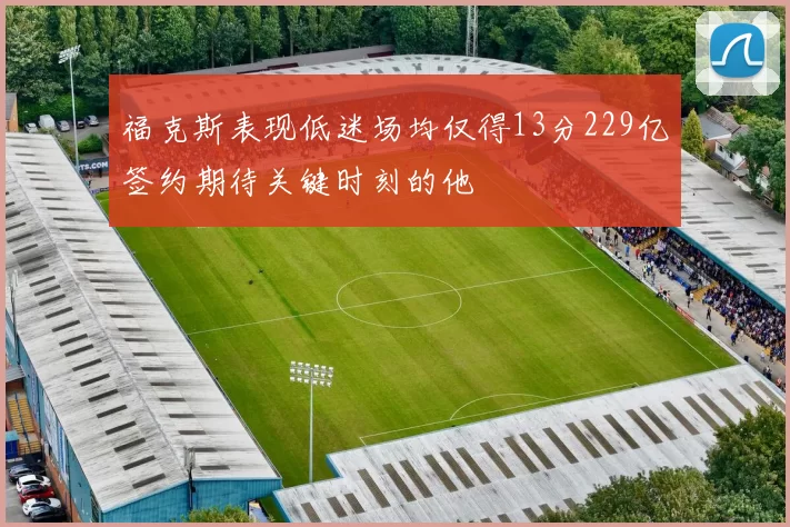 福克斯表现低迷场均仅得13分229亿签约期待关键时刻的他