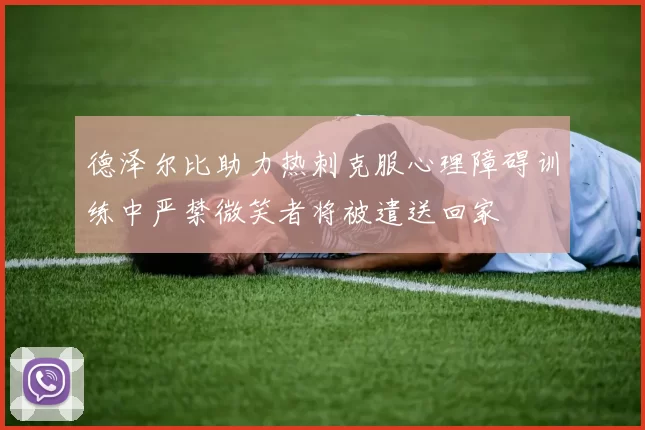 德泽尔比助力热刺克服心理障碍训练中严禁微笑者将被遣送回家