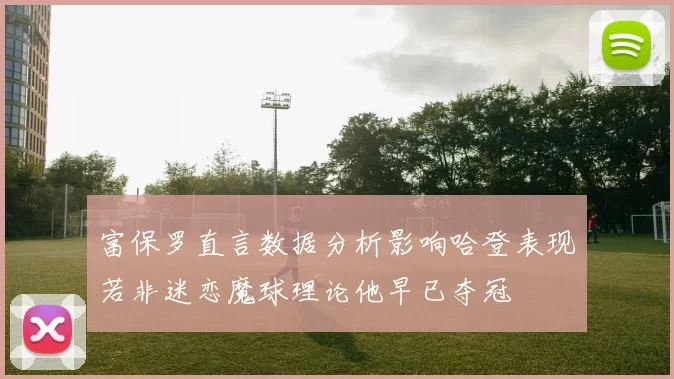 富保罗直言数据分析影响哈登表现若非迷恋魔球理论他早已夺冠