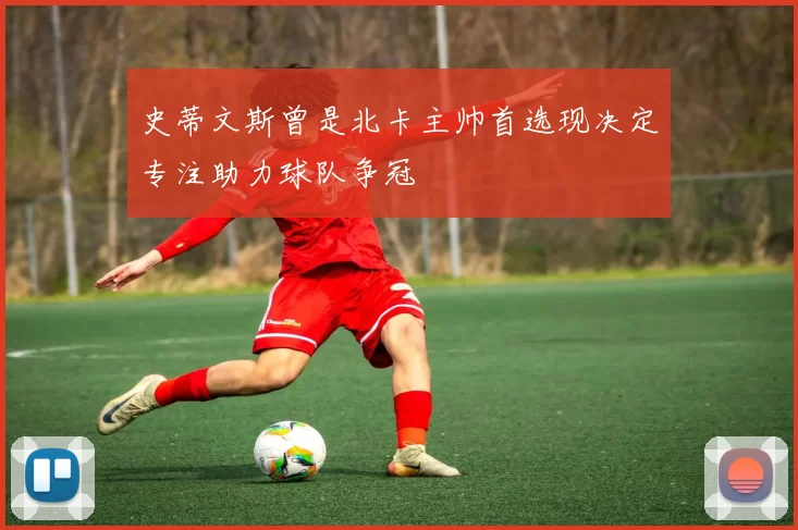 史蒂文斯曾是北卡主帅首选现决定专注助力球队争冠