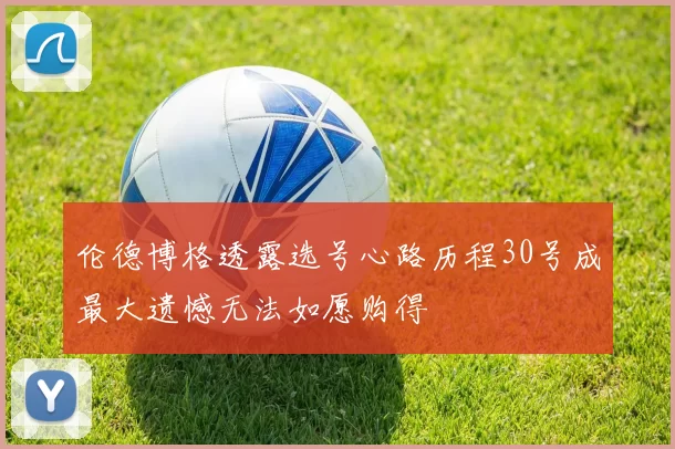 伦德博格透露选号心路历程30号成最大遗憾无法如愿购得