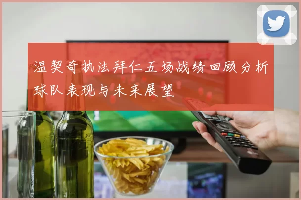 温契奇执法拜仁五场战绩回顾分析球队表现与未来展望