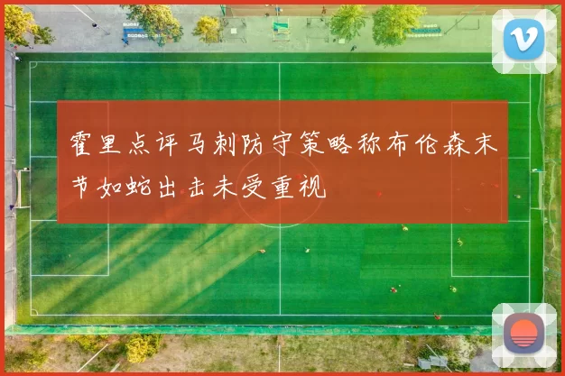 霍里点评马刺防守策略称布伦森末节如蛇出击未受重视