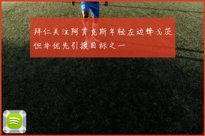 拜仁关注阿贾克斯年轻左边锋戈茨但非优先引援目标之一