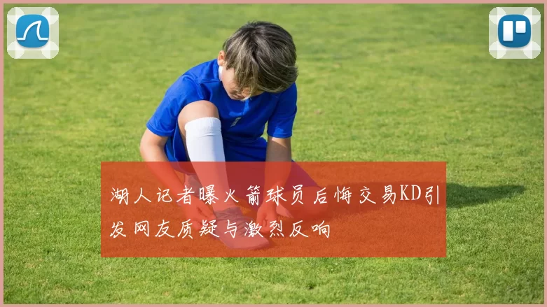 湖人记者曝火箭球员后悔交易KD引发网友质疑与激烈反响