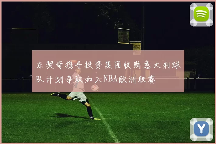 东契奇携手投资集团收购意大利球队计划争取加入NBA欧洲联赛