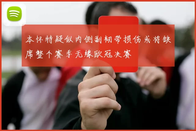 本怀特疑似内侧副韧带损伤或将缺席整个赛季无缘欧冠决赛