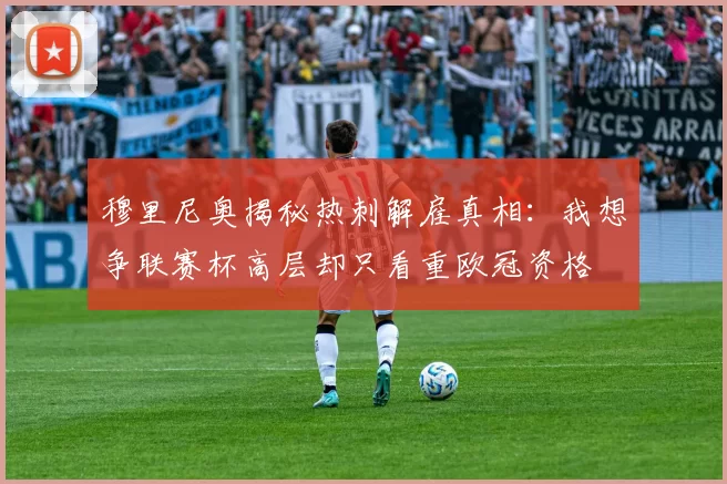 穆里尼奥揭秘热刺解雇真相：我想争联赛杯高层却只看重欧冠资格
