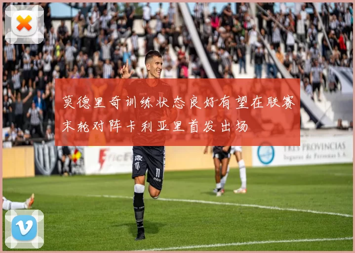 莫德里奇训练状态良好有望在联赛末轮对阵卡利亚里首发出场